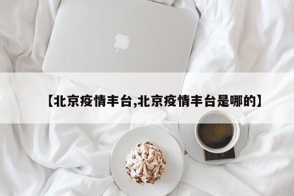 【北京疫情丰台,北京疫情丰台是哪的】