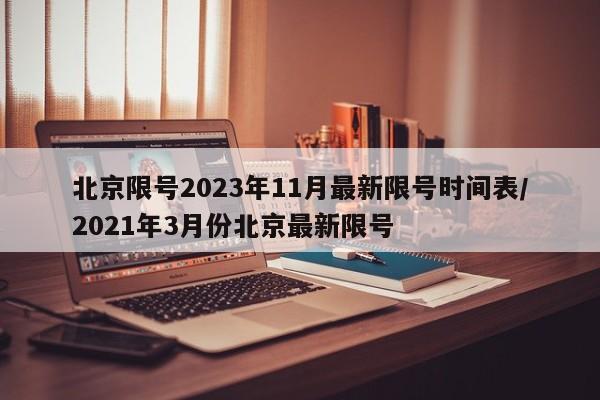 北京限号2023年11月最新限号时间表/2021年3月份北京最新限号