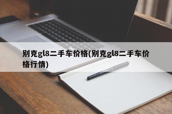 别克gl8二手车价格(别克gl8二手车价格行情)