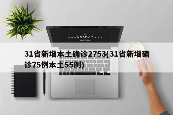 31省新增本土确诊2753(31省新增确诊75例本土55例)