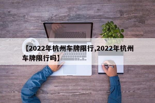 【2022年杭州车牌限行,2022年杭州车牌限行吗】