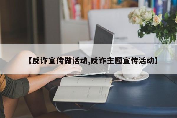 【反诈宣传做活动,反诈主题宣传活动】
