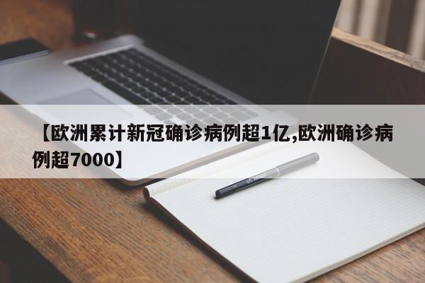 【欧洲累计新冠确诊病例超1亿,欧洲确诊病例超7000】