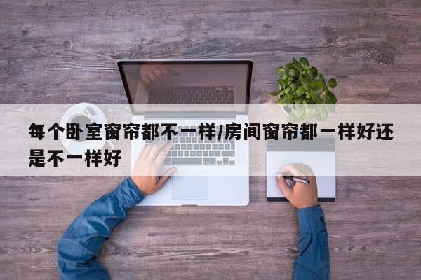每个卧室窗帘都不一样/房间窗帘都一样好还是不一样好