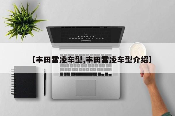 【丰田雷凌车型,丰田雷凌车型介绍】