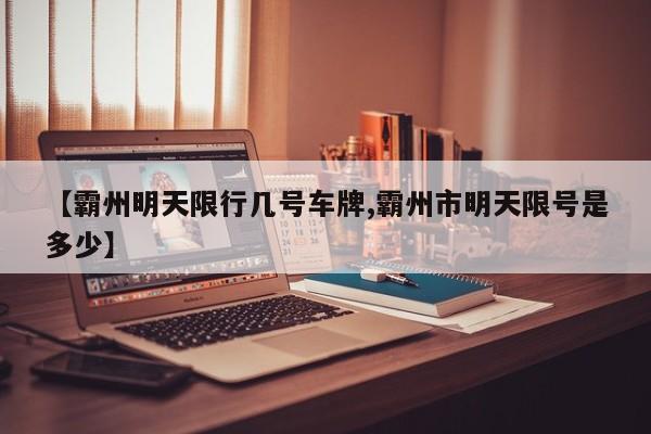 【霸州明天限行几号车牌,霸州市明天限号是多少】