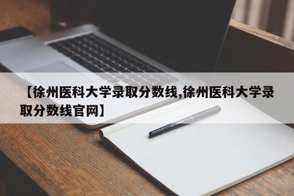 【徐州医科大学录取分数线,徐州医科大学录取分数线官网】