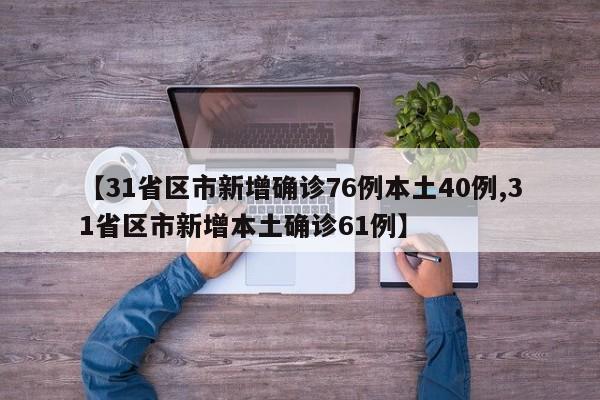 【31省区市新增确诊76例本土40例,31省区市新增本土确诊61例】