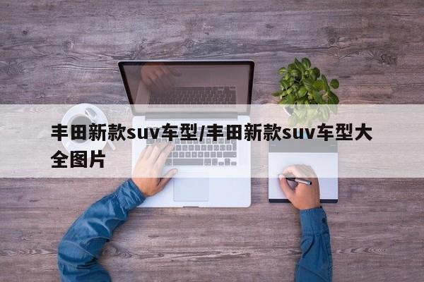 丰田新款suv车型/丰田新款suv车型大全图片