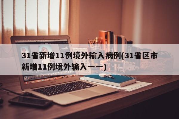31省新增11例境外输入病例(31省区市新增11例境外输入一一)