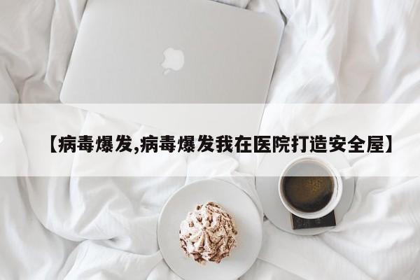 【病毒爆发,病毒爆发我在医院打造安全屋】