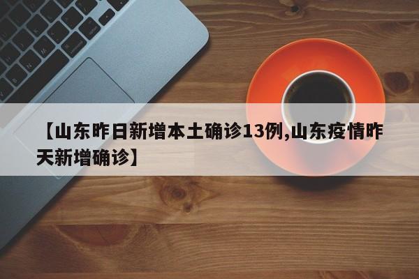 【山东昨日新增本土确诊13例,山东疫情昨天新增确诊】
