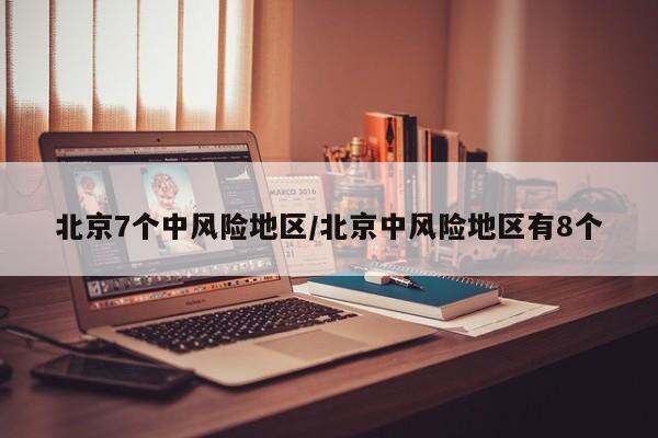 北京7个中风险地区/北京中风险地区有8个