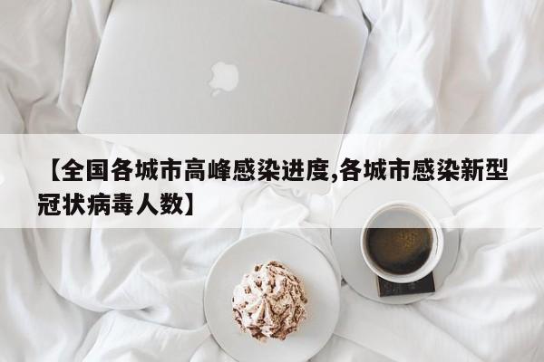 【全国各城市高峰感染进度,各城市感染新型冠状病毒人数】
