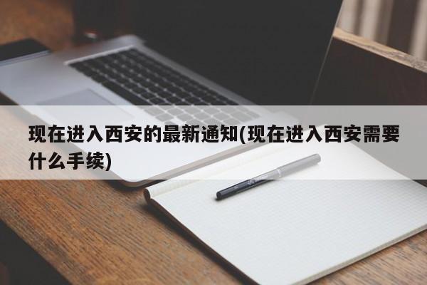 现在进入西安的最新通知(现在进入西安需要什么手续)