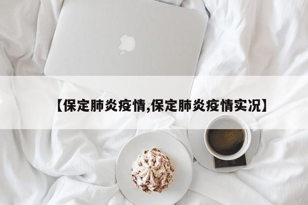 【保定肺炎疫情,保定肺炎疫情实况】