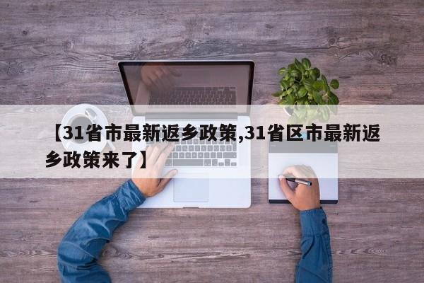 【31省市最新返乡政策,31省区市最新返乡政策来了】