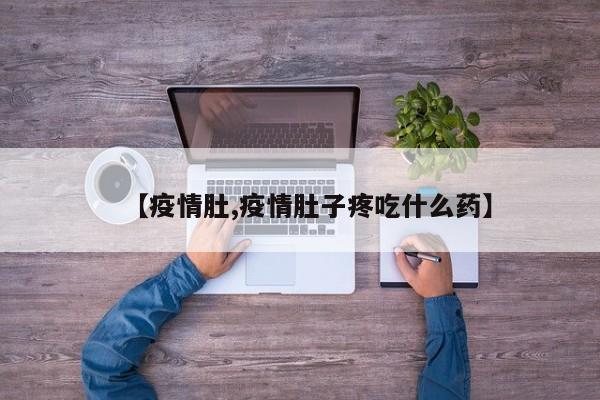 【疫情肚,疫情肚子疼吃什么药】