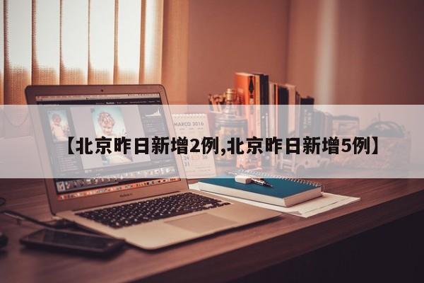 【北京昨日新增2例,北京昨日新增5例】