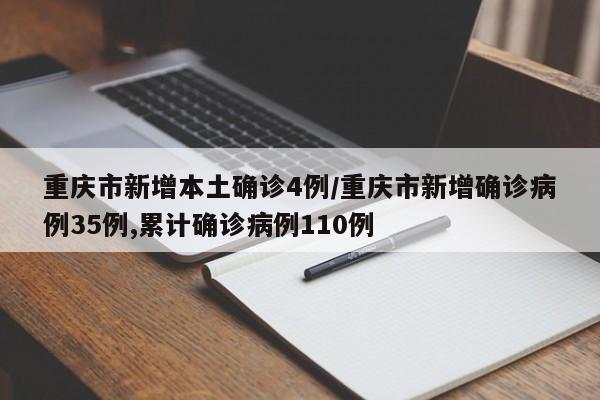 重庆市新增本土确诊4例/重庆市新增确诊病例35例,累计确诊病例110例