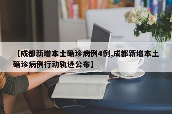 【成都新增本土确诊病例4例,成都新增本土确诊病例行动轨迹公布】