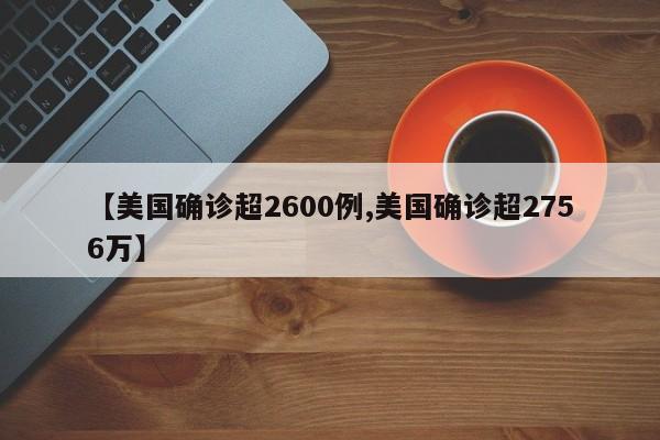 【美国确诊超2600例,美国确诊超2756万】