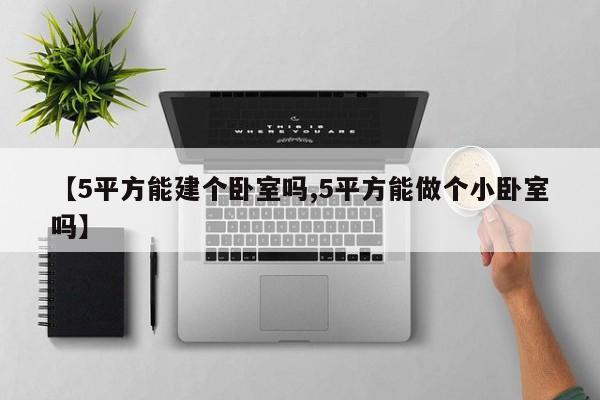 【5平方能建个卧室吗,5平方能做个小卧室吗】