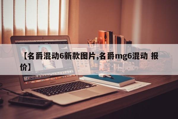 【名爵混动6新款图片,名爵mg6混动 报价】