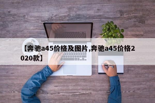 【奔驰a45价格及图片,奔驰a45价格2020款】
