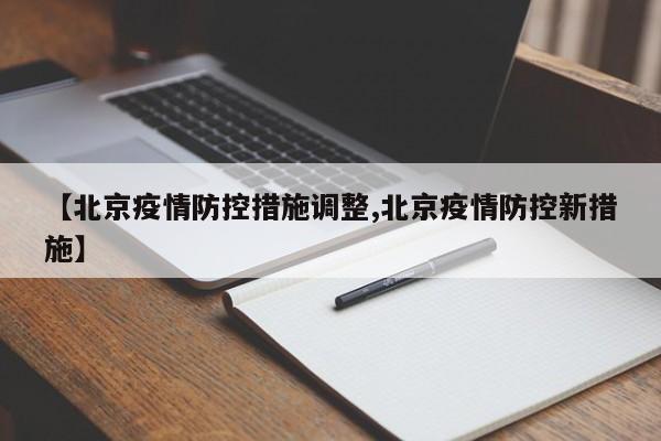 【北京疫情防控措施调整,北京疫情防控新措施】