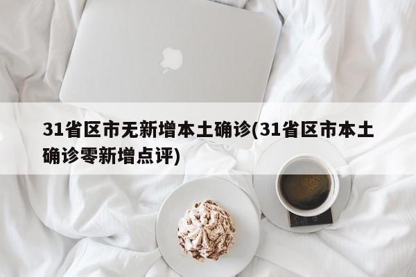 31省区市无新增本土确诊(31省区市本土确诊零新增点评)
