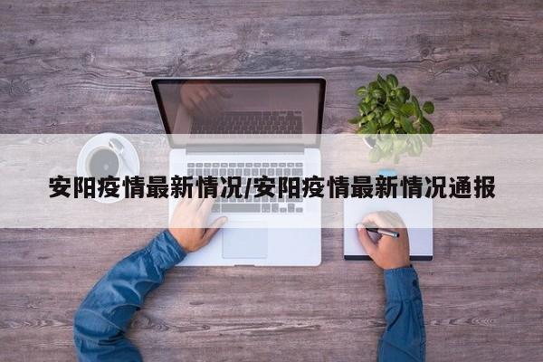 安阳疫情最新情况/安阳疫情最新情况通报