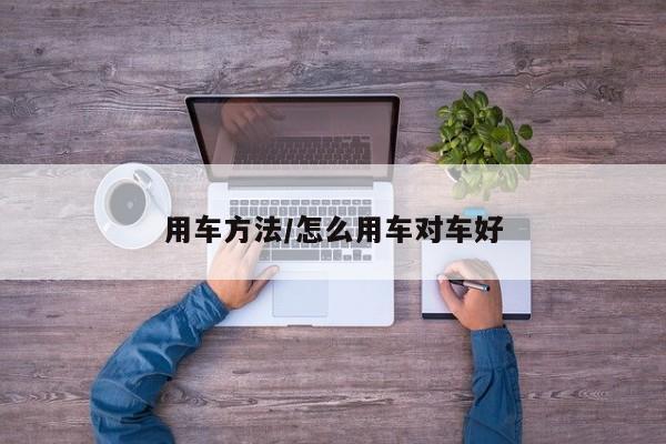 用车方法/怎么用车对车好
