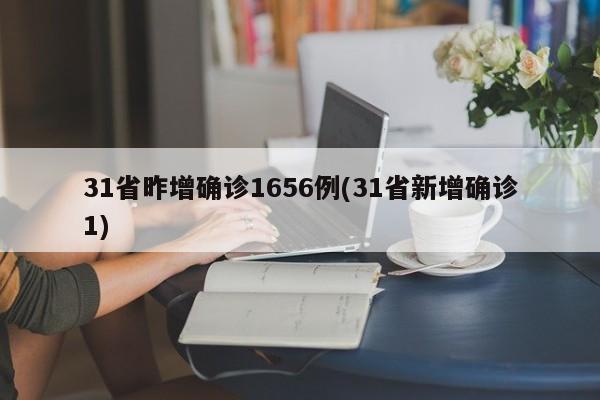 31省昨增确诊1656例(31省新增确诊1)