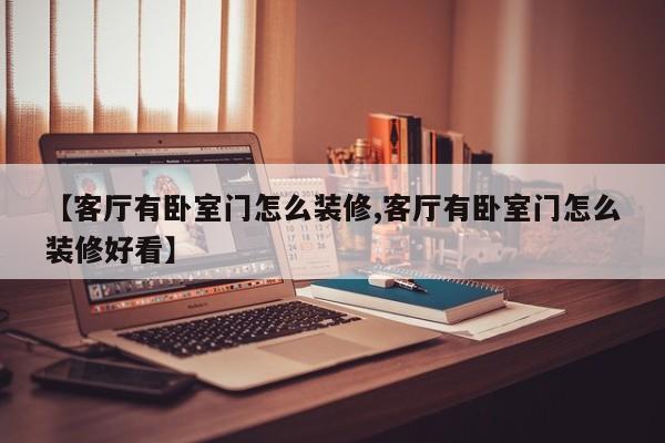 【客厅有卧室门怎么装修,客厅有卧室门怎么装修好看】