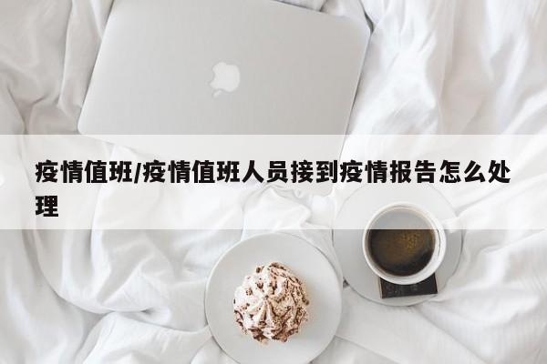 疫情值班/疫情值班人员接到疫情报告怎么处理