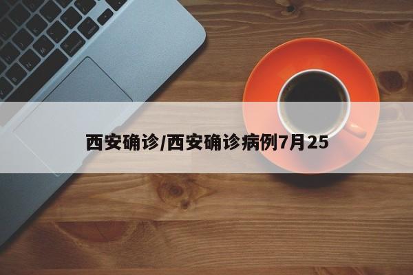 西安确诊/西安确诊病例7月25