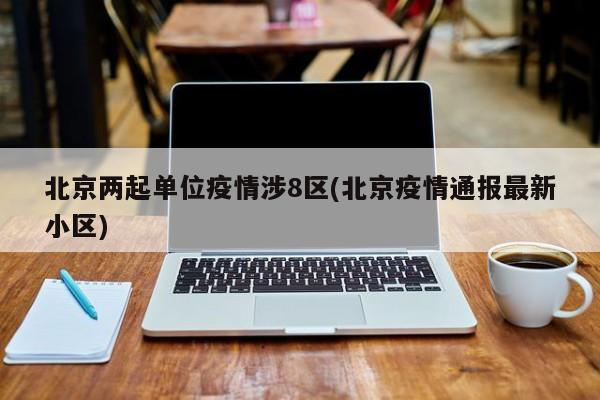 北京两起单位疫情涉8区(北京疫情通报最新小区)