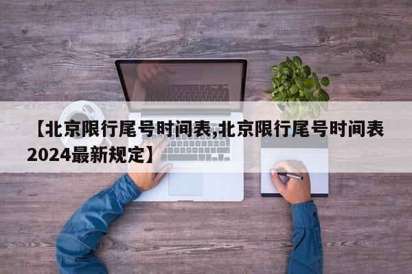 【北京限行尾号时间表,北京限行尾号时间表2024最新规定】