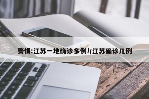警惕:江苏一地确诊多例!/江苏确诊几例