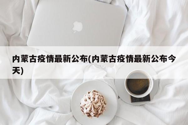 内蒙古疫情最新公布(内蒙古疫情最新公布今天)