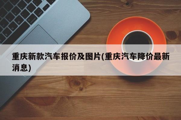重庆新款汽车报价及图片(重庆汽车降价最新消息)