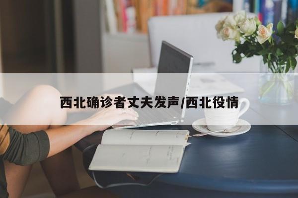西北确诊者丈夫发声/西北役情