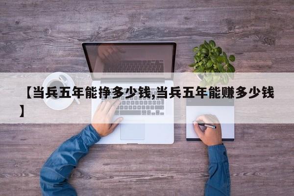【当兵五年能挣多少钱,当兵五年能赚多少钱】