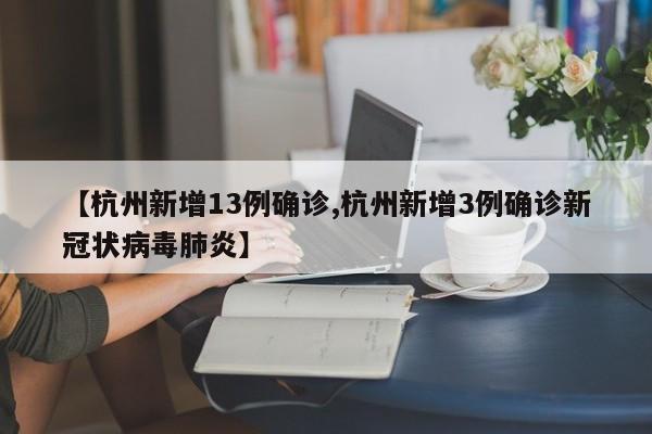 【杭州新增13例确诊,杭州新增3例确诊新冠状病毒肺炎】