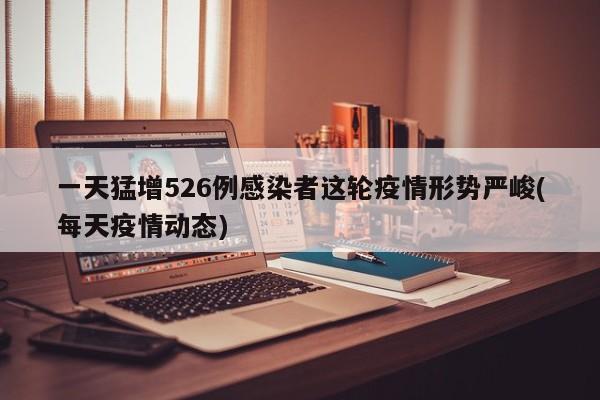 一天猛增526例感染者这轮疫情形势严峻(每天疫情动态)