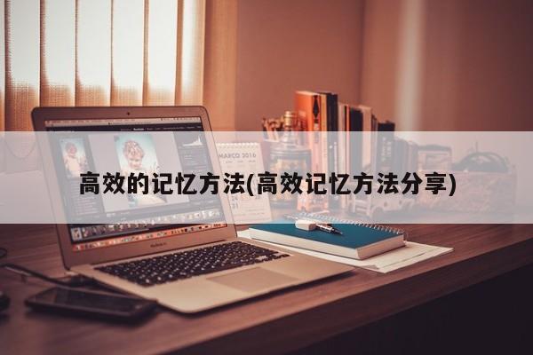 高效的记忆方法(高效记忆方法分享)
