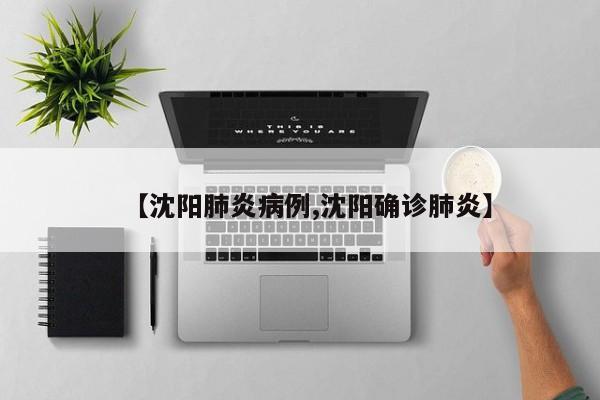 【沈阳肺炎病例,沈阳确诊肺炎】
