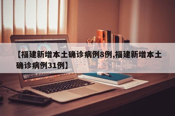 【福建新增本土确诊病例8例,福建新增本土 确诊病例31例】
