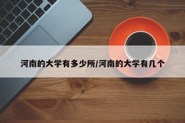 河南的大学有多少所/河南的大学有几个